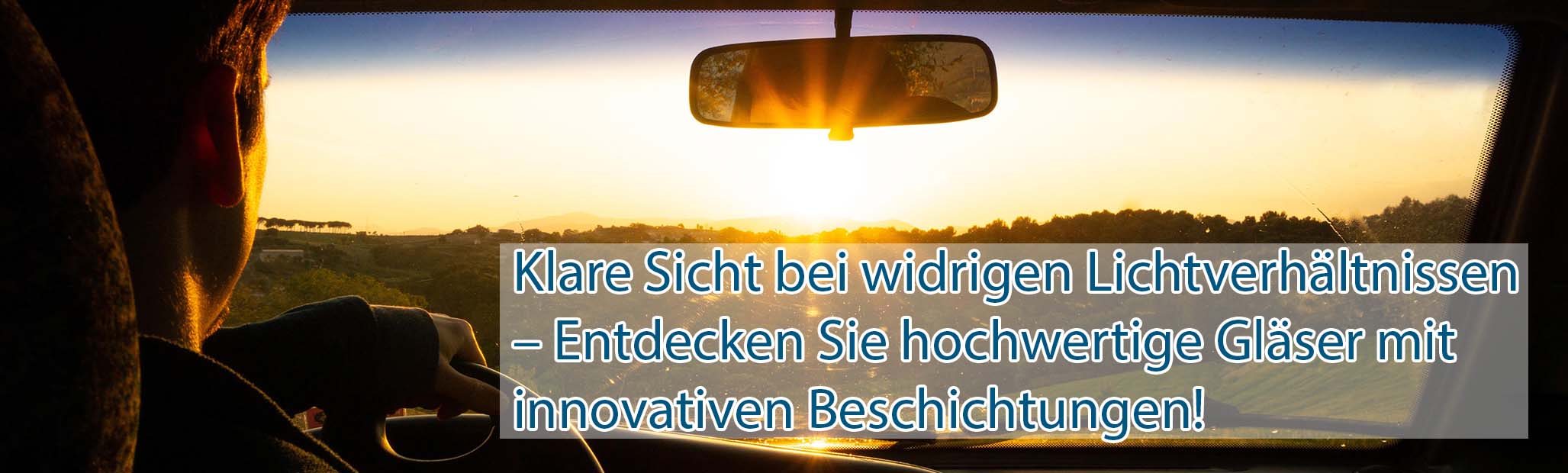 Ein Autofahrer blickt durch die Windschutzscheibe bei tief stehender Sonne. Über dem Bild steht der Text: „Klare Sicht bei widrigen Lichtverhältnissen – Entdecken Sie hochwertige Gläser mit innovativen Beschichtungen!“.